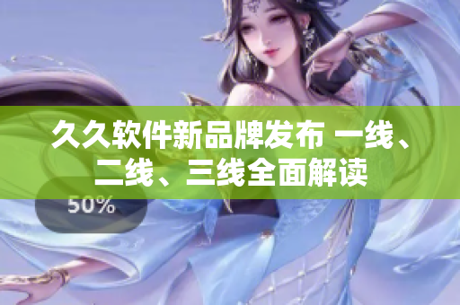 久久軟件新品牌發(fā)布 一線、二線、三線全面解讀