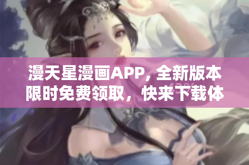 漫天星漫畫APP, 全新版本限時(shí)免費(fèi)領(lǐng)取，快來下載體驗(yàn)吧!