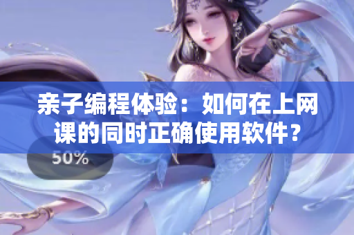 親子編程體驗(yàn)：如何在上網(wǎng)課的同時(shí)正確使用軟件？