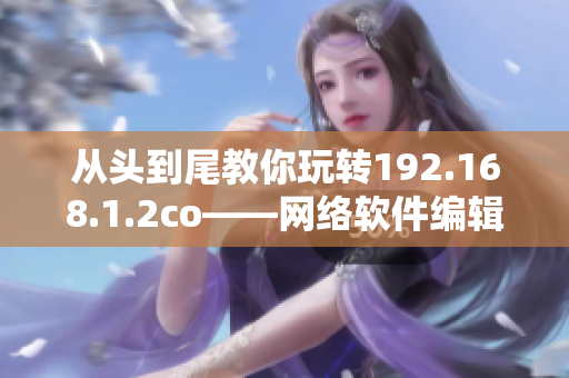 從頭到尾教你玩轉192.168.1.2co——網絡軟件編輯分享經驗