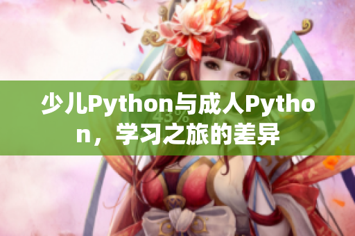 少兒Python與成人Python，學(xué)習(xí)之旅的差異