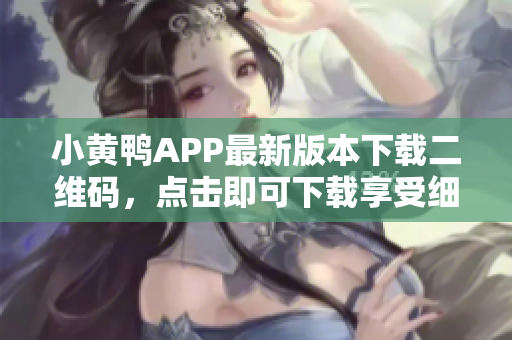 小黃鴨APP最新版本下載二維碼，點(diǎn)擊即可下載享受細(xì)膩軟件服務(wù)