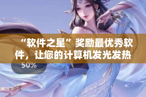 “軟件之星”獎勵最優(yōu)秀軟件，讓您的計算機發(fā)光發(fā)熱