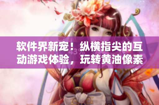 軟件界新寵！縱橫指尖的互動游戲體驗，玩轉(zhuǎn)黃油像素！30秒學會，讓你愛不釋手！