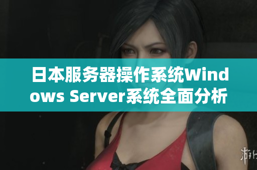 日本服務(wù)器操作系統(tǒng)Windows Server系統(tǒng)全面分析及應(yīng)用指南