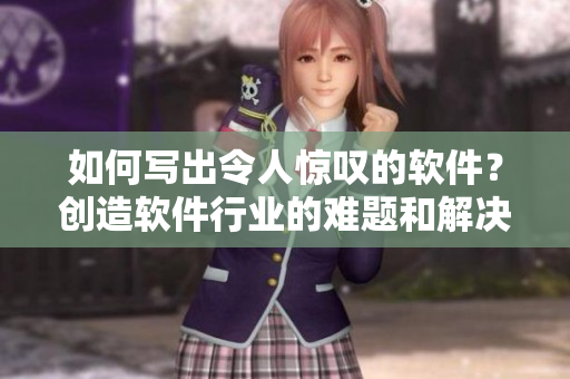 如何寫出令人驚嘆的軟件？創(chuàng)造軟件行業(yè)的難題和解決方案