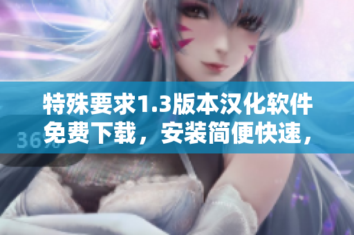 特殊要求1.3版本漢化軟件免費(fèi)下載，安裝簡便快速，完美漢化體驗(yàn)