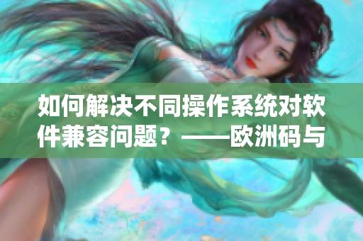 如何解決不同操作系統(tǒng)對軟件兼容問題？——歐洲碼與亞洲碼尺碼區(qū)別類比