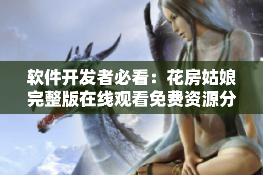 軟件開發(fā)者必看：花房姑娘完整版在線觀看免費(fèi)資源分享
