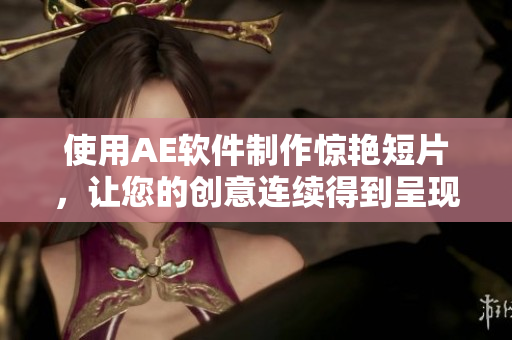 使用AE軟件制作驚艷短片，讓您的創(chuàng)意連續(xù)得到呈現(xiàn)