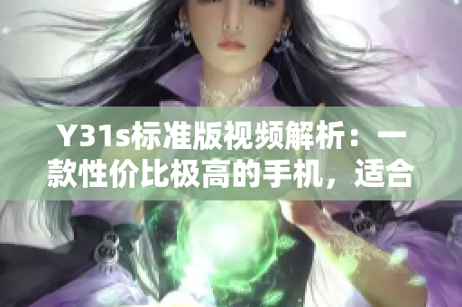 Y31s標準版視頻解析：一款性價比極高的手機，適合運行各類網(wǎng)絡(luò)軟件！