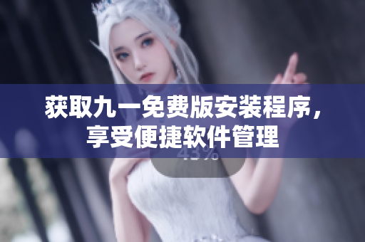 獲取九一免費(fèi)版安裝程序，享受便捷軟件管理