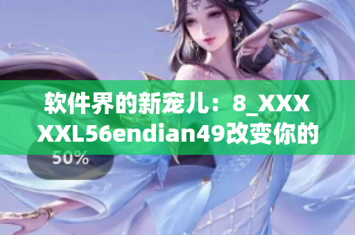 軟件界的新寵兒：8_XXXXXL56endian49改變你的用戶體驗