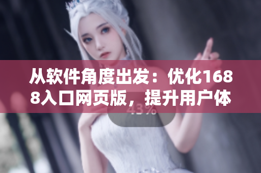 從軟件角度出發(fā)：優(yōu)化1688入口網頁版，提升用戶體驗