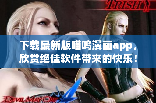 下載最新版喵嗚漫畫app，欣賞絕佳軟件帶來的快樂！
