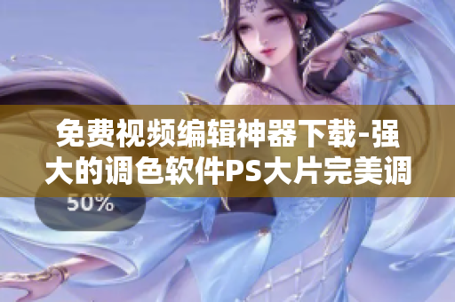 免費視頻編輯神器下載-強大的調色軟件PS大片完美調色