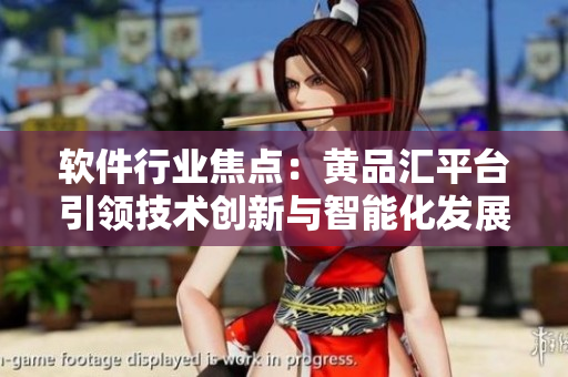 軟件行業(yè)焦點：黃品匯平臺引領(lǐng)技術(shù)創(chuàng)新與智能化發(fā)展
