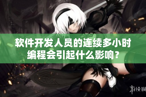 軟件開發(fā)人員的連續(xù)多小時(shí)編程會(huì)引起什么影響？