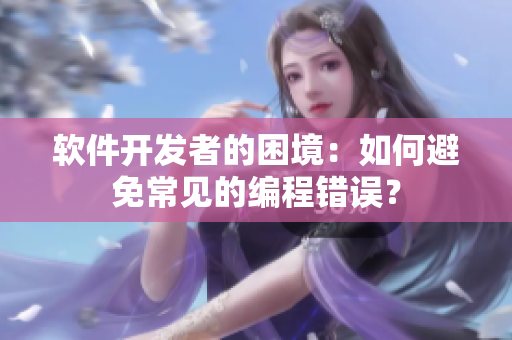 軟件開發(fā)者的困境：如何避免常見的編程錯誤？