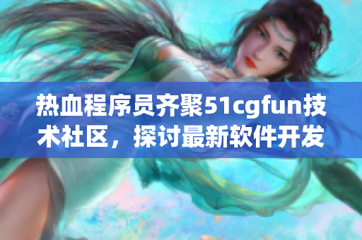 熱血程序員齊聚51cgfun技術社區(qū)，探討最新軟件開發(fā)趨勢和技術分享