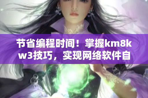 節(jié)省編程時(shí)間！掌握km8kw3技巧，實(shí)現(xiàn)網(wǎng)絡(luò)軟件自動(dòng)化跳轉(zhuǎn)