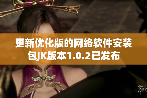 更新優(yōu)化版的網(wǎng)絡(luò)軟件安裝包JK版本1.0.2已發(fā)布