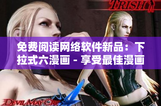 免費閱讀網(wǎng)絡(luò)軟件新品：下拉式六漫畫 - 享受最佳漫畫閱讀體驗