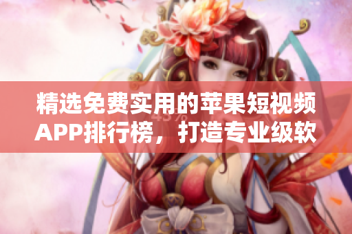 精選免費(fèi)實(shí)用的蘋果短視頻APP排行榜，打造專業(yè)級(jí)軟件推薦