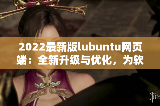 2022最新版lubuntu網(wǎng)頁端：全新升級與優(yōu)化，為軟件開發(fā)帶來高效體驗(yàn)