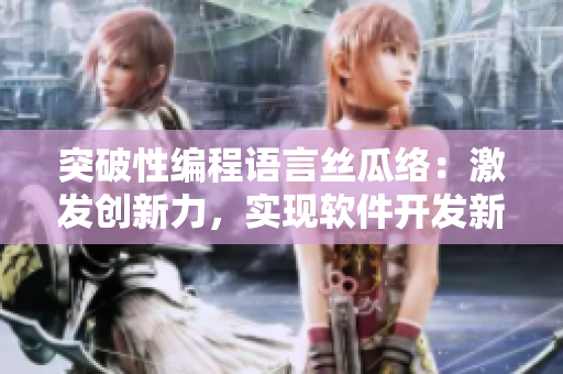 突破性編程語(yǔ)言絲瓜絡(luò)：激發(fā)創(chuàng)新力，實(shí)現(xiàn)軟件開(kāi)發(fā)新境界