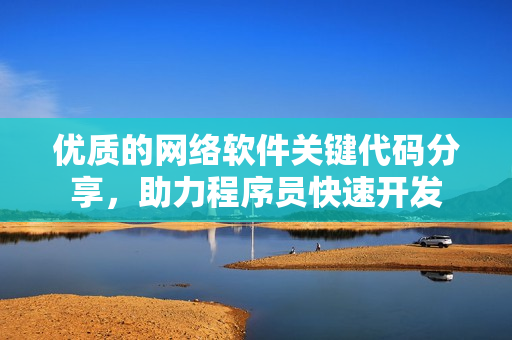 優(yōu)質(zhì)的網(wǎng)絡(luò)軟件關(guān)鍵代碼分享，助力程序員快速開發(fā)
