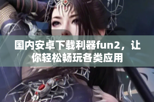 國內(nèi)安卓下載利器fun2，讓你輕松暢玩各類應(yīng)用