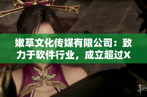 嫩草文化傳媒有限公司：致力于軟件行業(yè)，成立超過X年
