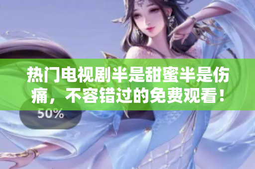 熱門電視劇半是甜蜜半是傷痛，不容錯(cuò)過(guò)的免費(fèi)觀看！