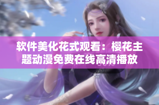 軟件美化花式觀看：櫻花主題動漫免費(fèi)在線高清播放