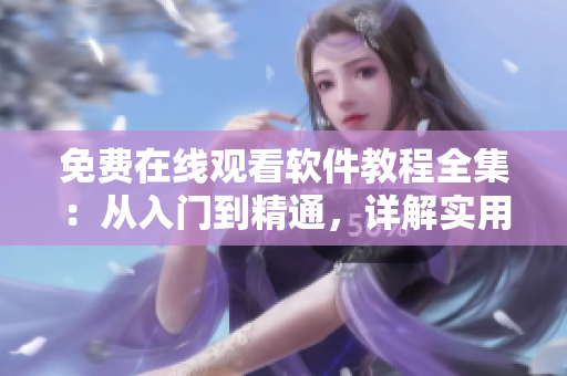 免費在線觀看軟件教程全集：從入門到精通，詳解實用技巧