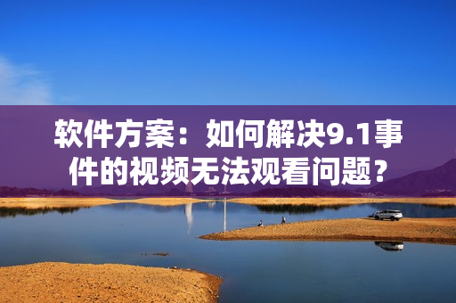 軟件方案：如何解決9.1事件的視頻無法觀看問題？
