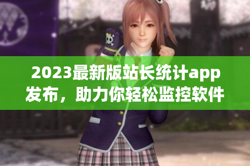 2023最新版站長統(tǒng)計app發(fā)布，助力你輕松監(jiān)控軟件數(shù)據(jù)！