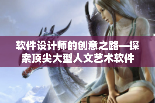 軟件設計師的創(chuàng)意之路—探索頂尖大型人文藝術(shù)軟件