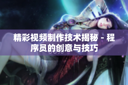 精彩視頻制作技術(shù)揭秘 - 程序員的創(chuàng)意與技巧