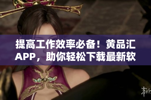 提高工作效率必備！黃品匯APP，助你輕松下載最新軟件