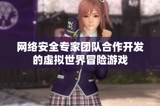 網(wǎng)絡(luò)安全專家團隊合作開發(fā)的虛擬世界冒險游戲