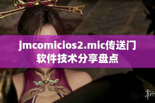 jmcomicios2.mic傳送門(mén)軟件技術(shù)分享盤(pán)點(diǎn)
