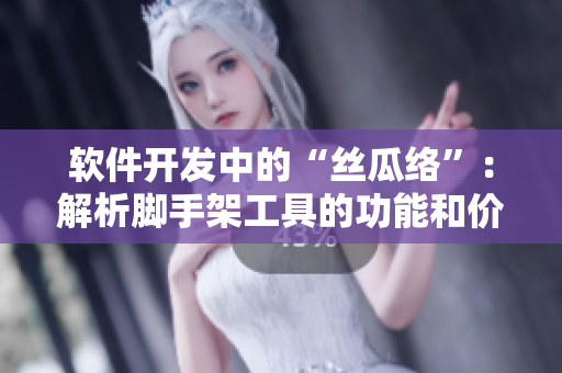 軟件開發(fā)中的“絲瓜絡”：解析腳手架工具的功能和價值