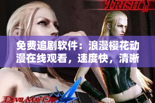免費(fèi)追劇軟件：浪漫櫻花動(dòng)漫在線觀看，速度快，清晰流暢