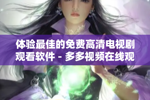 體驗(yàn)最佳的免費(fèi)高清電視劇觀看軟件 - 多多視頻在線觀看