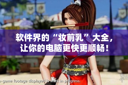 軟件界的“妝前乳”大全，讓你的電腦更快更順暢！