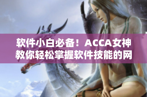 軟件小白必備！ACCA女神教你輕松掌握軟件技能的網(wǎng)課視頻