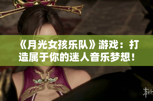 《月光女孩樂隊》游戲：打造屬于你的迷人音樂夢想！