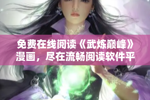 免費(fèi)在線閱讀《武煉巔峰》漫畫，盡在流暢閱讀軟件平臺